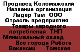 Продавец Коломяжский › Название организации ­ Лидер Тим, ООО › Отрасль предприятия ­ Товары народного потребления (ТНП) › Минимальный оклад ­ 26 000 - Все города Работа » Вакансии   . Томская обл.,Томск г.